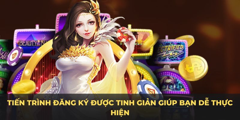 Tiến trình đăng ký được tinh giản giúp bạn dễ thực hiện