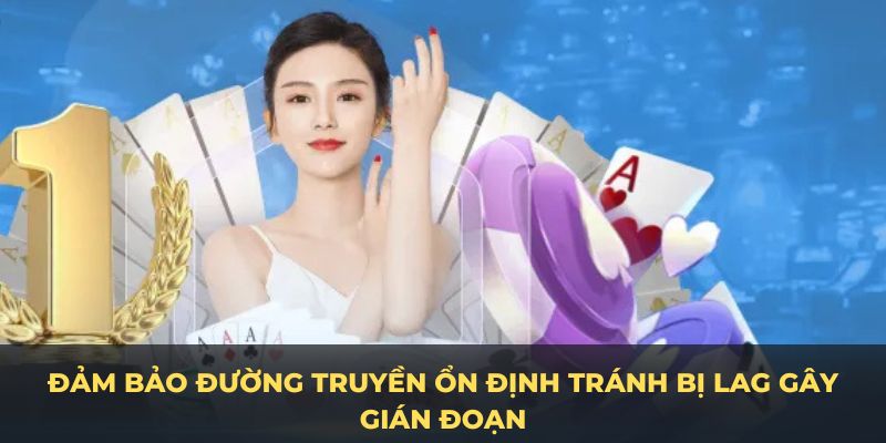 Đảm bảo đường truyền ổn định tránh bị lag gây gián đoạn