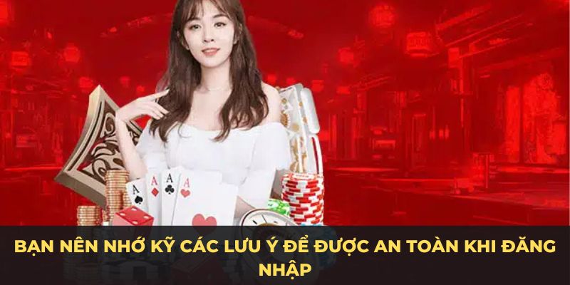 Bạn nên nhớ kỹ các lưu ý để được an toàn khi đăng nhập