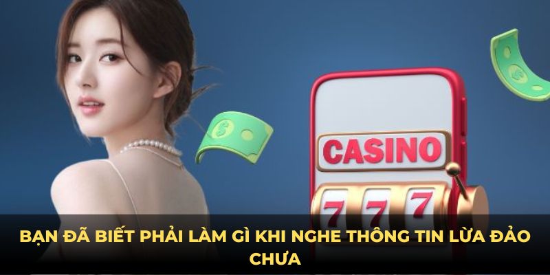 Bạn đã biết phải làm gì khi nghe thông tin lừa đảo chưa