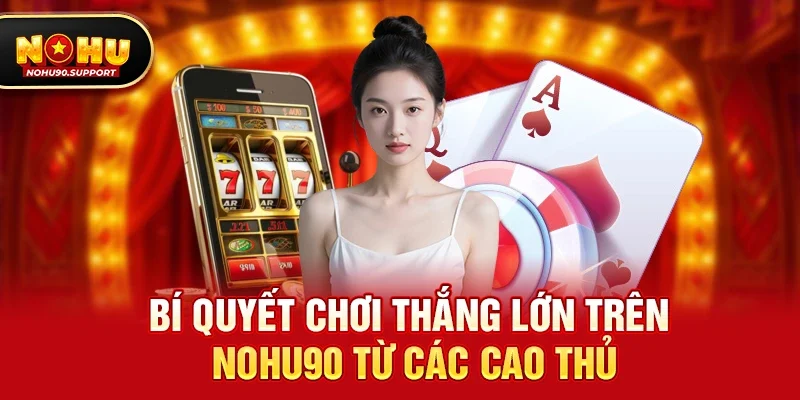 Bí Quyết Chơi Thắng Lớn Trên Nohu90 Từ Các Cao Thủ