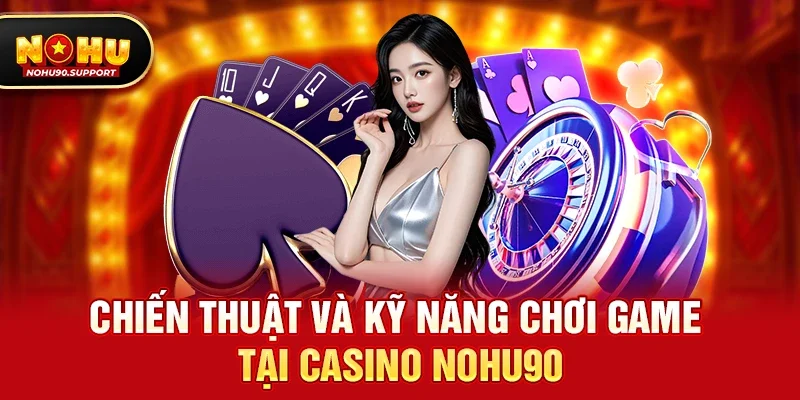 Chiến thuật và kỹ năng chơi game tại Casino nohu90