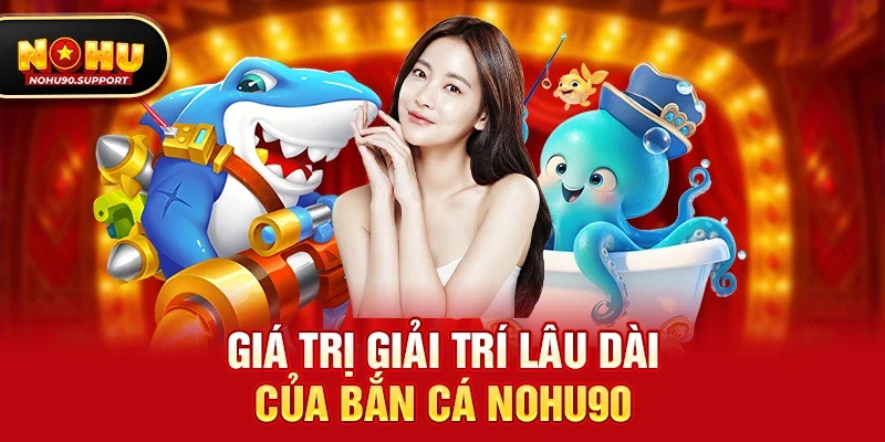 Giá trị giải trí lâu dài của Bắn cá nohu90