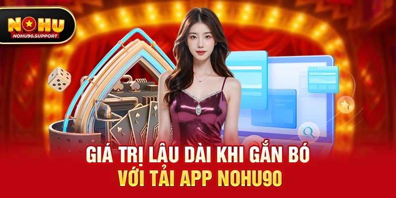 Giá trị lâu dài khi gắn bó với Tải App nohu90