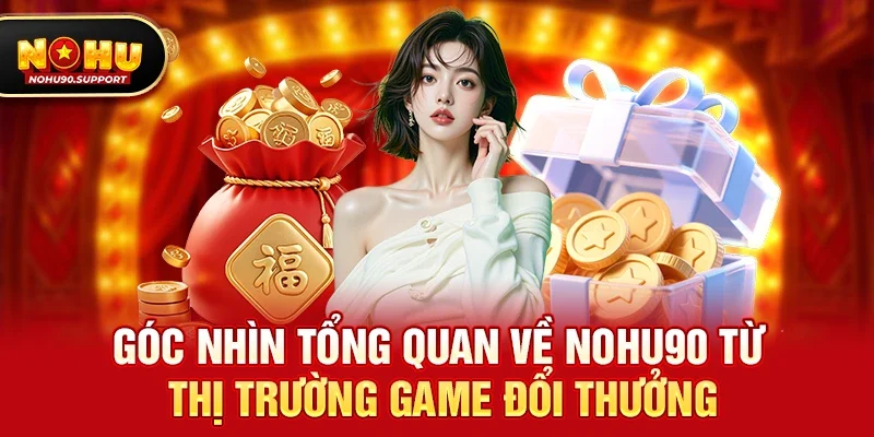 Góc nhìn tổng quan về nohu90 từ thị trường game đổi thưởng
