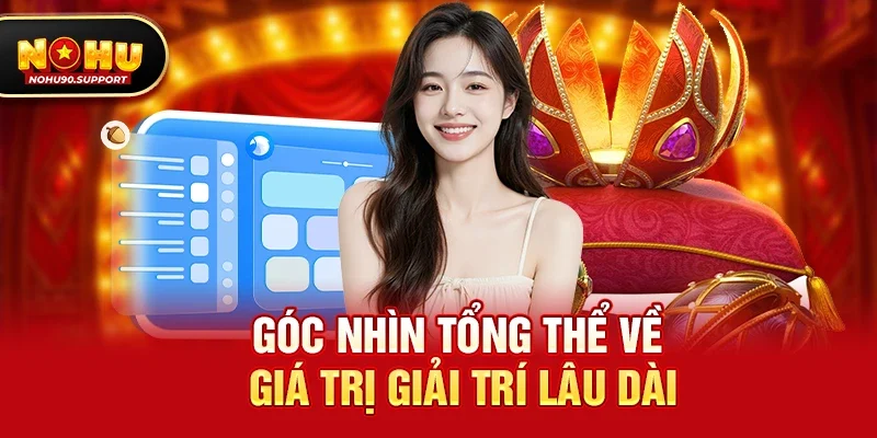 Góc nhìn tổng thể về giá trị giải trí lâu dài