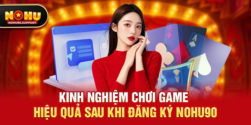 Kinh nghiệm chơi game hiệu quả sau khi Đăng ký nohu90