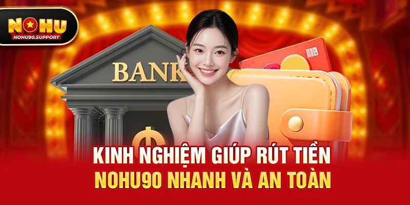 Kinh nghiệm giúp Rút tiền nohu90 nhanh và an toàn