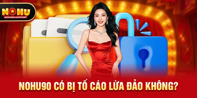 Nohu90 có bị tố cáo lừa đảo không – Sự Thật Về Nghi Vấn Với Góc Nhìn Trung Lập