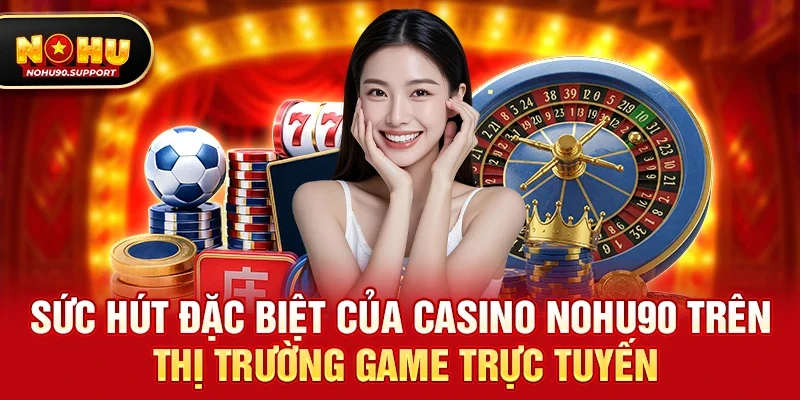 Sức hút đặc biệt của Casino nohu90 trên thị trường game trực tuyến