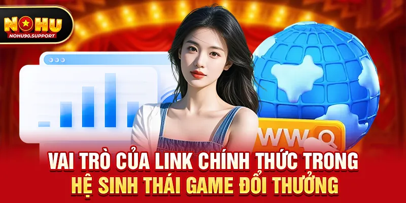 Vai trò của link chính thức trong hệ sinh thái game đổi thưởng